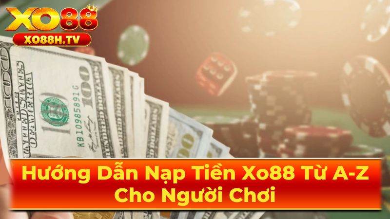 Các phương thức nạp tiền tại Xo88 và hướng dẫn chi tiết