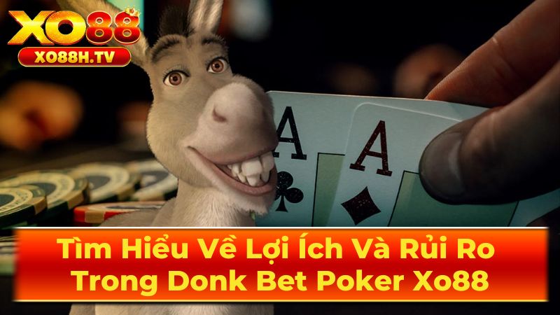 Tìm Hiểu Về Lợi Ích Và Rủi Ro Trong Donk Bet Poker Xo88 2 Khi Nào Nên Sử Dụng Donk Bet?